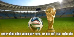 Liên Minh OKVIP đồng hành cùng sự kiện Worldcup 2026